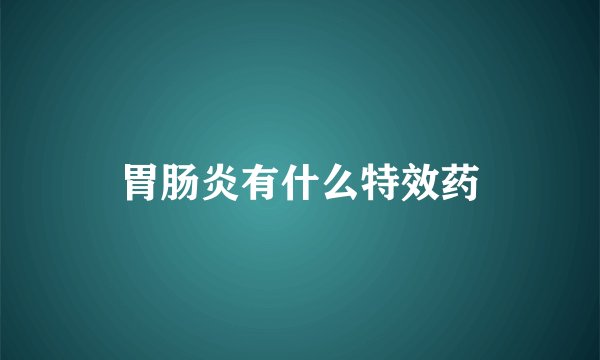 胃肠炎有什么特效药