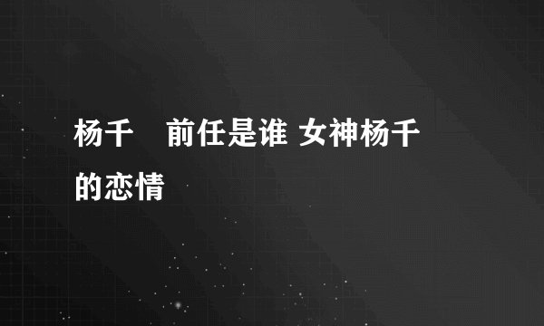 杨千嬅前任是谁 女神杨千嬅的恋情