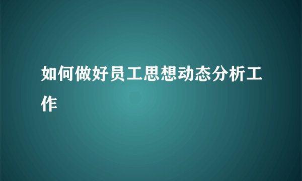 如何做好员工思想动态分析工作