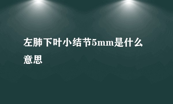左肺下叶小结节5mm是什么意思