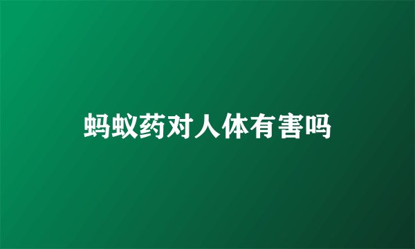 蚂蚁药对人体有害吗
