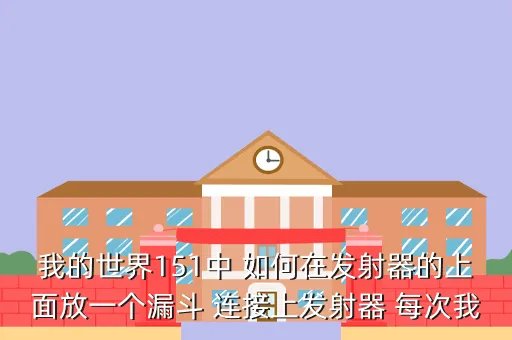 我的世界1 5，我的世界151中 如何在发射器的上面放一个漏斗 连接上发射器 每次我