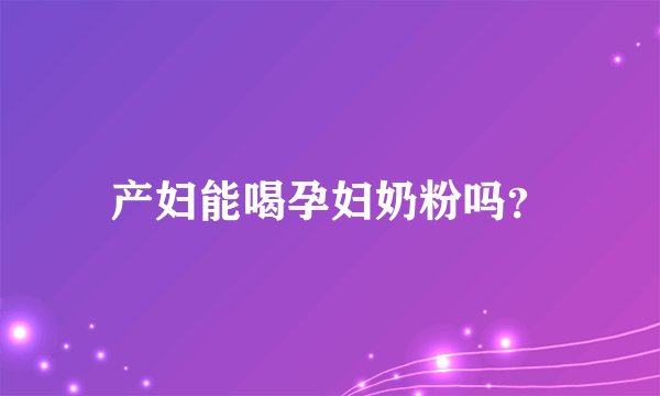 产妇能喝孕妇奶粉吗？