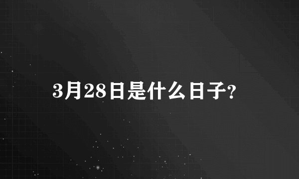 3月28日是什么日子？