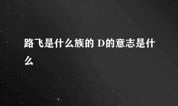 路飞是什么族的 D的意志是什么