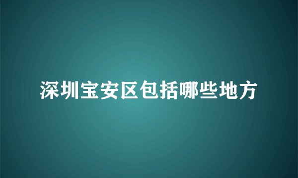 深圳宝安区包括哪些地方