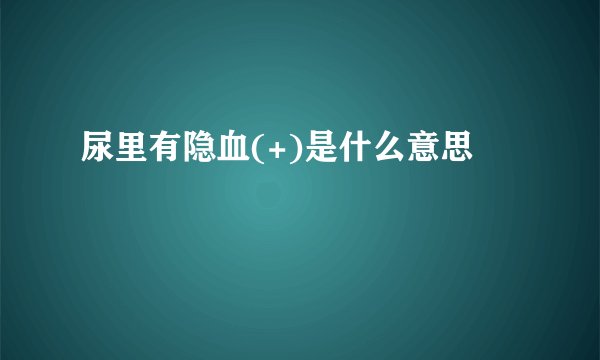 尿里有隐血(+)是什么意思