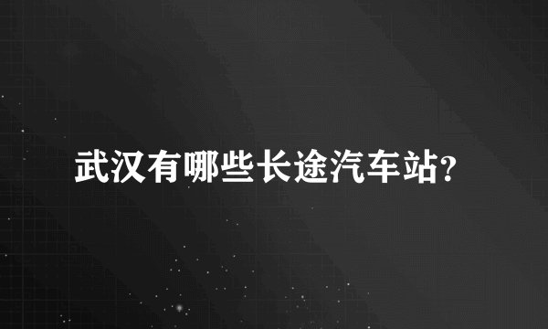 武汉有哪些长途汽车站?