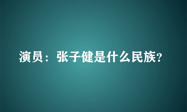 演员：张子健是什么民族？