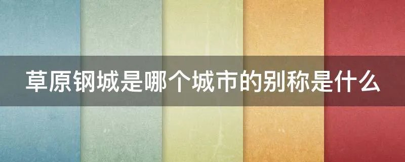 草原钢城是哪个城市的别称是什么