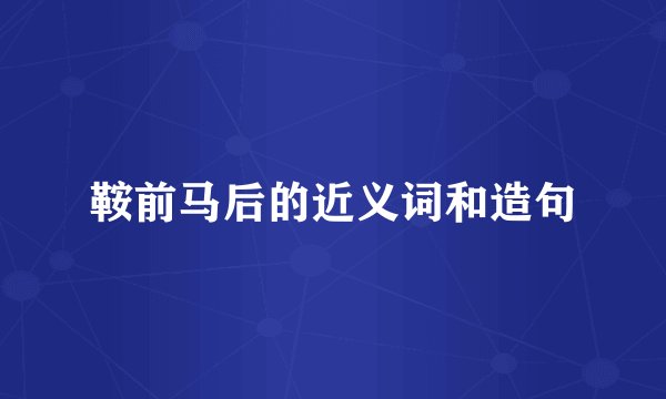 鞍前马后的近义词和造句