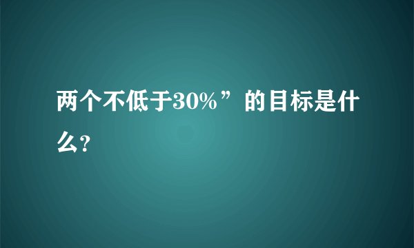 两个不低于30%”的目标是什么?