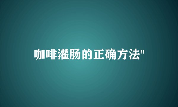 咖啡灌肠的正确方法