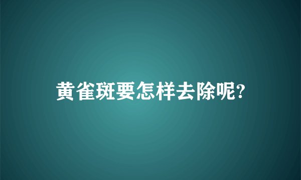 黄雀斑要怎样去除呢?