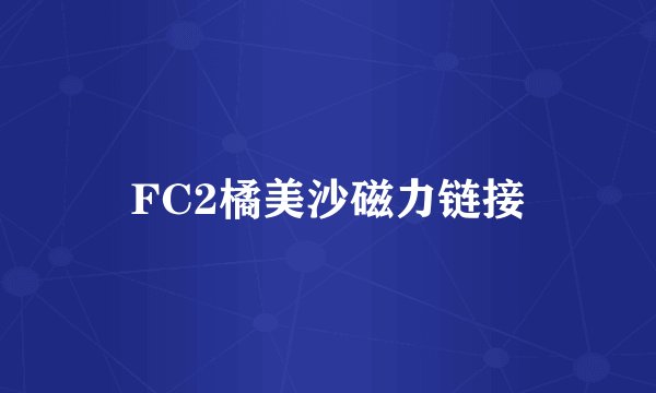 FC2橘美沙磁力链接