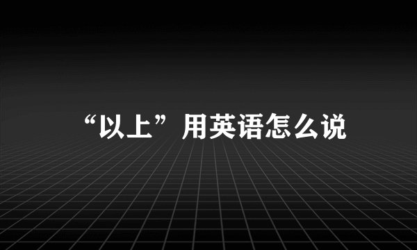 “以上”用英语怎么说