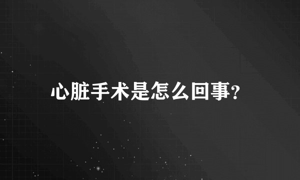 心脏手术是怎么回事?