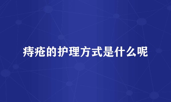 痔疮的护理方式是什么呢