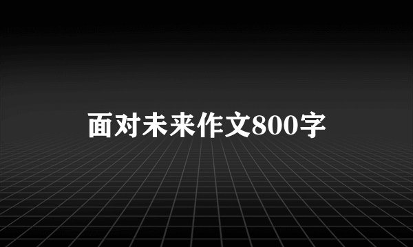面对未来作文800字