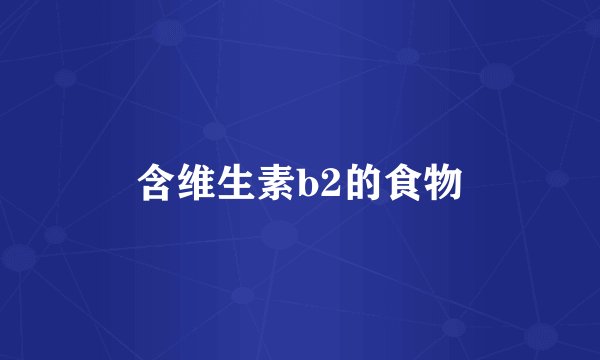 含维生素b2的食物