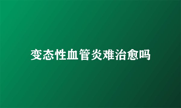 变态性血管炎难治愈吗