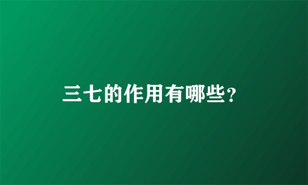 三七的作用有哪些？