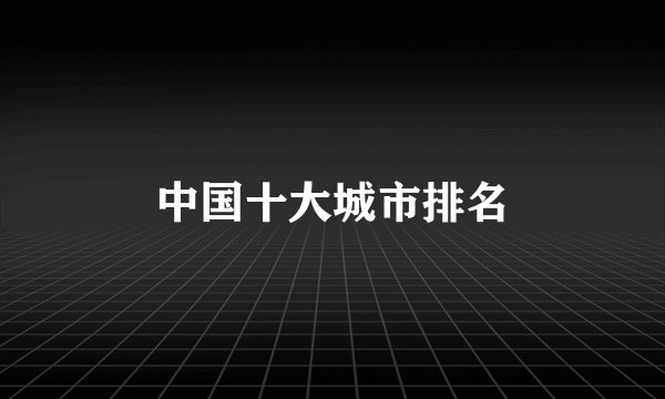 中国十大城市排名