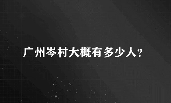 广州岑村大概有多少人?