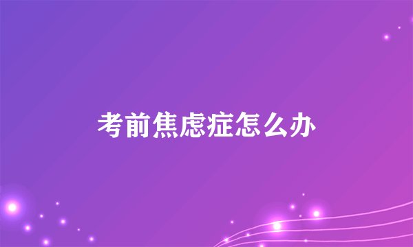 考前焦虑症怎么办
