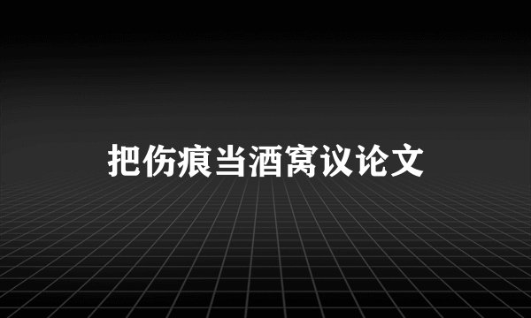 把伤痕当酒窝议论文
