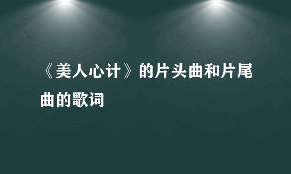 《美人心计》的片头曲和片尾曲的歌词