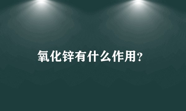 氧化锌有什么作用？