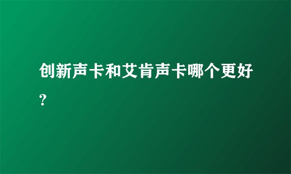 创新声卡和艾肯声卡哪个更好?