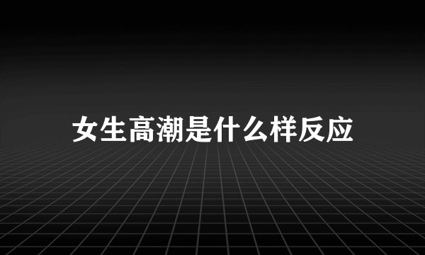 女生高潮是什么样反应
