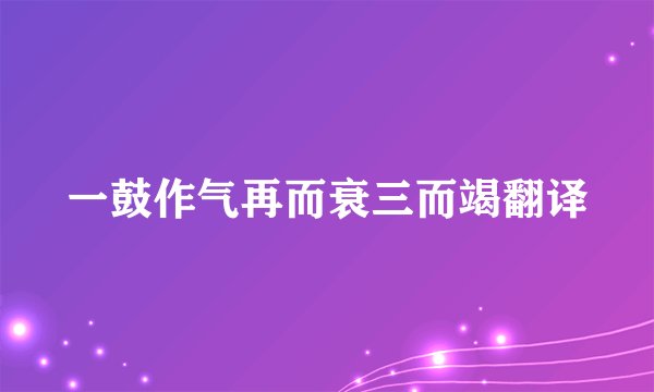 一鼓作气再而衰三而竭翻译