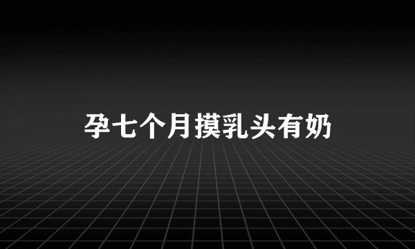 孕七个月摸乳头有奶