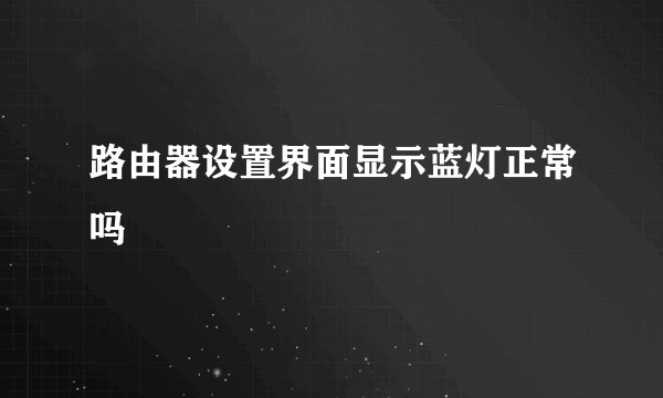 路由器设置界面显示蓝灯正常吗