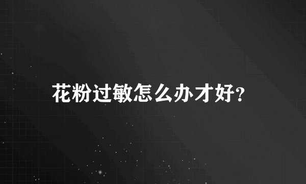 花粉过敏怎么办才好？