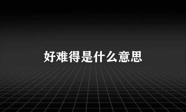 好难得是什么意思
