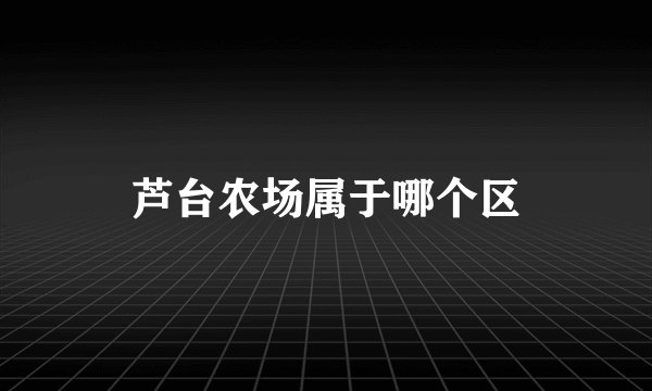 芦台农场属于哪个区