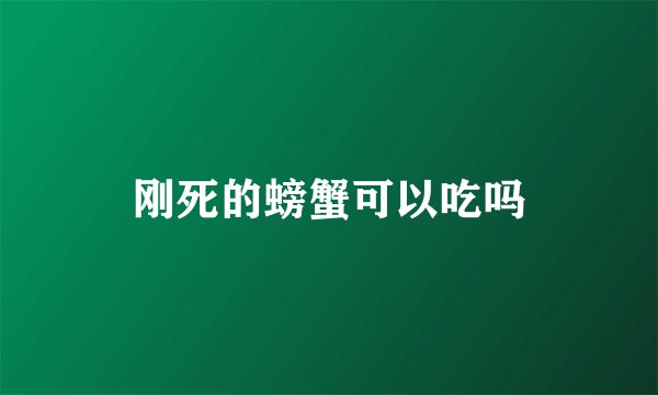 刚死的螃蟹可以吃吗