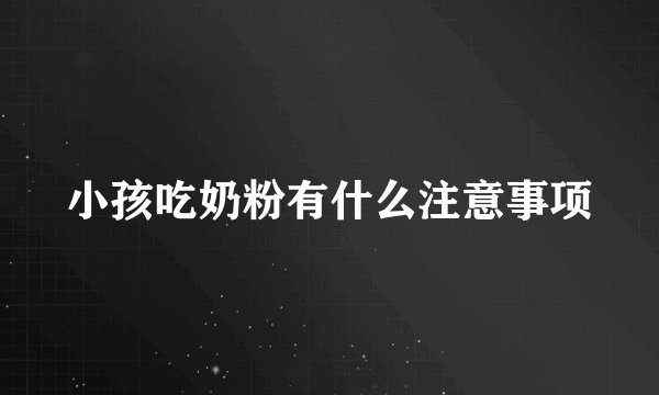 小孩吃奶粉有什么注意事项