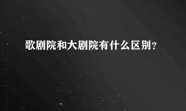 歌剧院和大剧院有什么区别？