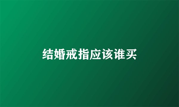 结婚戒指应该谁买