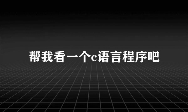 帮我看一个c语言程序吧
