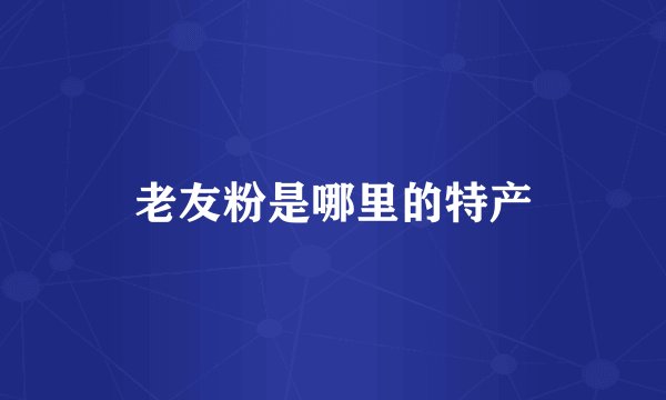 老友粉是哪里的特产