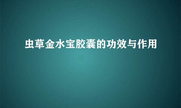 虫草金水宝胶囊的功效与作用