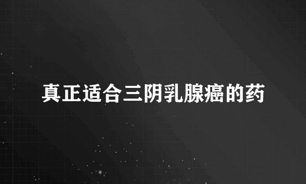 真正适合三阴乳腺癌的药