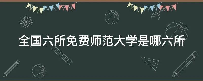 全国六所免费师范大学是哪六所