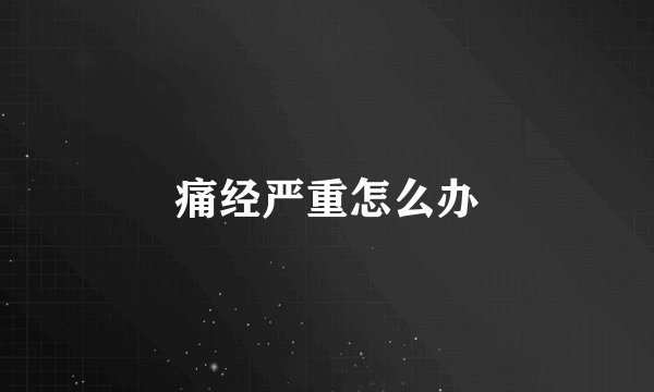 痛经严重怎么办